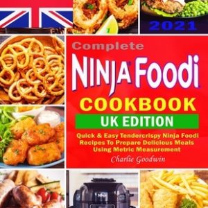 Complete Ninja Foodi Cookbook UK 2021: Quick & Easy Tendercrispy Ninja Foodi UK Recipes to Prepare Delicious Meals Using Metric Measurement