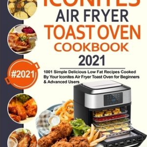 Iconites Air Fryer Toast Oven Cookbook 2021: 1001 Simple Delicious Low Fat Recipes Cooked By Your Iconites Air Fryer Toast Oven for Beginners & Advanc