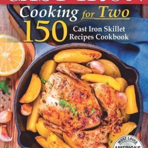 Cast Iron Cooking for 2: 150 Cast Iron Skillet Recipes Cookbook.