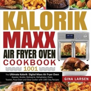 Kalorik Maxx Air Fryer Oven Cookbook 1001: The Ultimate Kalorik Digital Maxx Air Fryer Oven Roaster, Broiler, Rotisserie, Dehydrator, Oven, Toaster, P