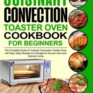 Cuisinart Convection Toaster Oven Cookbook for Beginners: The Complete Guide of Cuisinart Convection Toaster Oven with Easy Tasty Recipes on A Budget
