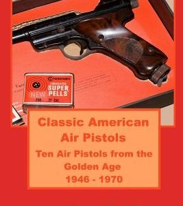 Classic American Air Pistols: Ten Air Pistols from the Golden Age 1946 - 1970
