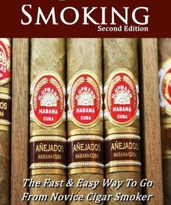 Cigar Smoking: The Fast & Easy Way To Go From Novice Cigar Smoker To Know-It-All Cigar Aficionado! UPDATED SECOND EDITION