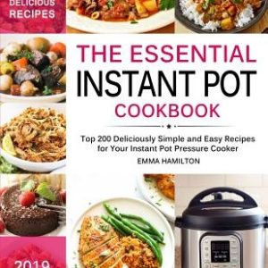 The Essential Instant Pot Cookbook: Top 200 Deliciously Simple and Easy Recipes for Your Instant Pot Pressure Cooker