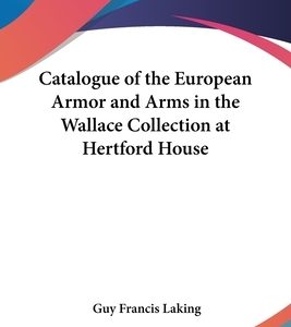 Catalogue of the European Armor and Arms in the Wallace Collection at Hertford House