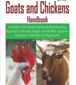 Raising Goats and Chickens Handbook: A Holistic Self-Guided Backyard Homesteading Approach to Raising Happy and Healthy Chickens and Goats Naturally (