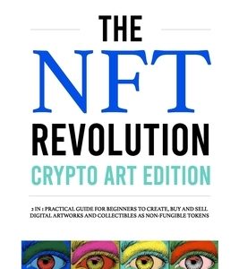 The Nft Revolution - Crypto art edition: 2 in 1 practical guide for beginners to create, buy and sell digital artworks and collectibles as non-fungibl