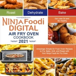 Ninja Foodi Digital Air Fry Oven Cookbook 2021: Amazingly Simple Air Fryer Oven Recipes to Fry, Bake, Grill, and Roast with Your Ninja Foodi Air Fry O