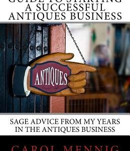 Guide to Starting a Successful Antiques Business: Sage Advice from My Years in the Antiques Business