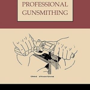 Professional Gunsmithing: A Textbook on the Repair and Alteration of Firearms, with Detailed Notes and Suggestions Relative to the Equipment and