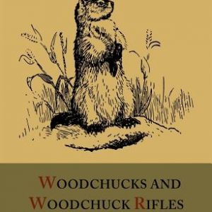 Woodchucks and Woodchuck Rifles [Illustrated Edition]