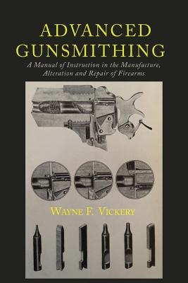 Advanced Gunsmithing: A Manual of Instruction in the Manufacture, Alteration and Repair of Firearms