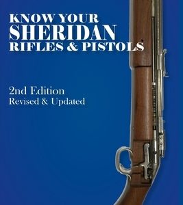 Know Your Sheridan Rifles & Pistols: 2nd Edition Revised & Updated