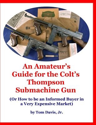 An Amateur's Guide for the Colt's Thompson Submachine Gun: (Or How to be an Informed Buyer in a Very Expensive Market)
