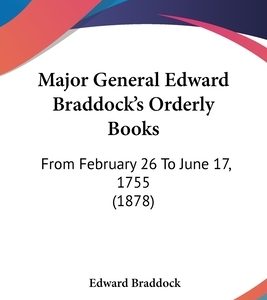 Major General Edward Braddock's Orderly Books: From February 26 To June 17, 1755 (1878)