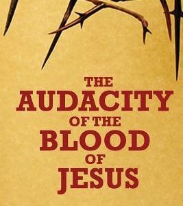The Audacity of the Blood of Jesus: The Blood of Jesus