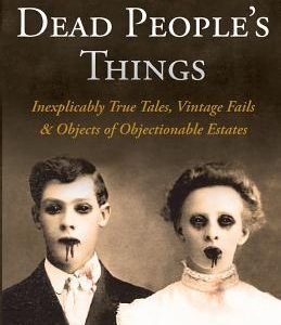 Selling Dead People's Things: Inexplicably True Tales, Vintage Fails & Objects of Objectionable Estates