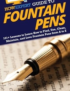 HowExpert Guide to Fountain Pens: 101+ Lessons to Learn How to Find, Use, Clean, Maintain, and Love Fountain Pens from A to Z