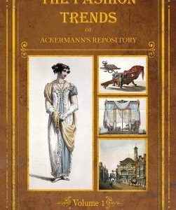 The Fashion Trends of Ackermann's Repository of Arts, Literature, Commerce, Etc.: With Additional Pictorial Reference to All Other Plates Issued 1809-