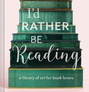 I'd Rather Be Reading: A Library of Art for Book Lovers (Gifts for Book Lovers, Gifts for Librarians, Book Club Gift)