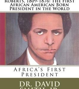 Speeches by Joseph Jenkins Roberts, 1809-1876: The First African American Born President in the World: Africa's First President