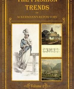 The Fashion Trends of Ackermann's Repository of Arts, Literature, Commerce, Etc.: With Additional Pictorial Reference to All Other Plates Issued 1814-