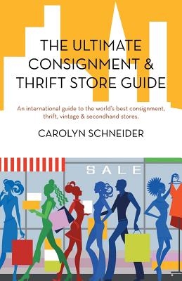 The Ultimate Consignment & Thrift Store Guide: An International Guide to the World's Best Consignment, Thrift, Vintage & Secondhand Stores.