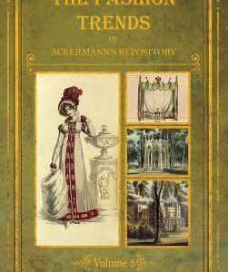 The Fashion Trends of Ackermann's Repository of Arts, Literature, Commerce, Etc.: With Additional Pictorial Reference to All Other Plates Issued 1819-
