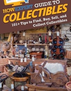 HowExpert Guide to Collectibles: 101+ Tips to Find, Buy, Sell, and Collect Collectibles