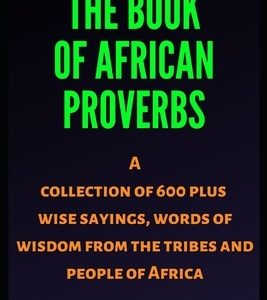 The Book of African proverbs: A collection of 600 plus wise sayings and words of wisdom from the tribes and people of Africa