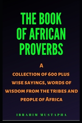 The Book of African proverbs: A collection of 600 plus wise sayings and words of wisdom from the tribes and people of Africa