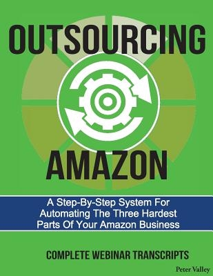 Outsourcing Amazon: A Simple System For Automating The 3 Hardest Parts Of Your Amazon Business: Complete Webinar Transcripts (FBA Mastery