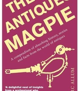 The Antiques Magpie: A Compendium of Absorbing History, Stories, and Facts from the World of Antiques