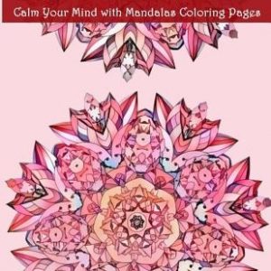 Adult Mandala Calm Your Mind with Mandalas Coloring Pages: Unique Patterns For The Best Immersion