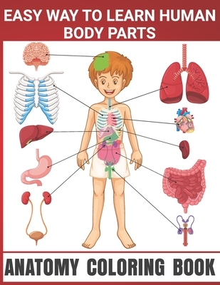 Easy Way To Learn Human Body Parts Anatomy Coloring Book: Human Body Parts Coloring Book, Anatomy Workbook For Kids, Great Gift For Boys & Girls, 4-8