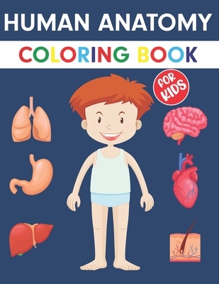 Human Anatomy Coloring Book For Kids: An Entertaining Guide to the Internal Organs of the Human Body with Fundamentals Facts. Great Gift for Boys and