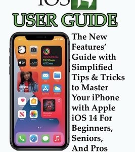 iOS 14 User Guide: The New Features' Guide with Simplified Tips & Tricks to Master Your iPhone with Apple iOS 14 For Beginners, Seniors,