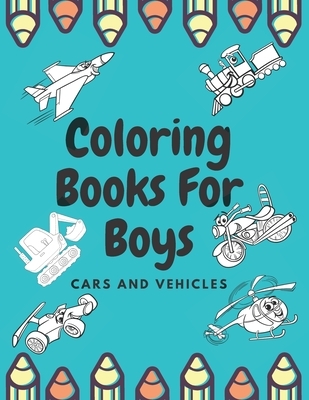 Coloring Books For Boys Cars And Vehicles: Cars, Trucks, Bikes, Planes, Boats And Vehicles Coloring Book For Boys