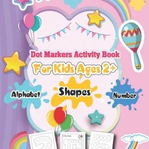 Alphabet Shapes And Number Dot Markers Activity Book For Kids Ages 2+: Cute Do A Dots Coloring Book For Toddlers Ages 2 Up, Children's, Preschool & Ki