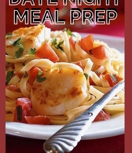 Date Night Meal Prep: The Complete Guide For Date Night Meal Prep Cookbook