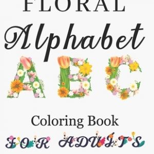 Floral Alphabet Coloring Book For Adults: Letters Coloring Book For Adults with Floral Alphabet Letters Stress Relieving Beautiful Graden and Flower D
