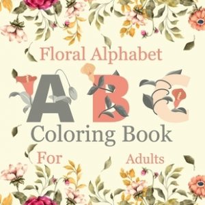 Floral Alphabet Coloring Book For Adults: Coloring Book For Adults with Floral Alphabet Letters Stress Relieving Beautiful Graden and Flower Designs f
