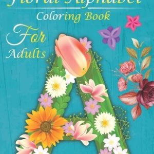 Floral Alphabet Coloring Book For Adults: Coloring Book For Adults with Floral Alphabet Letters Stress Relieving Beautiful and Flower Designs for Rela
