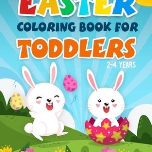 Easter Coloring Book for Toddlers 2-4 Years: A Fun Kids Coloring Pages With Rabbits, Baskets, Eggs, And More Amazing Designs For 2 Years Old And Up.
