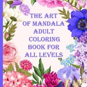 The art of mandala adult coloring book for all levels: 100 Magical Mandalas flowers- An Adult Coloring Book with Fun, Easy, and Relaxing Mandalas