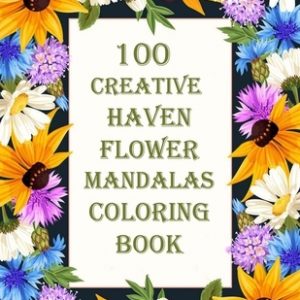 100 Creative Haven Flower Mandalas Coloring Book: 100 Magical Mandalas flowers- An Adult Coloring Book with Fun, Easy, and Relaxing Mandalas