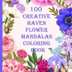 100 Creative Haven Flower Mandalas Coloring Book: 100 Magical Mandalas flowers- An Adult Coloring Book with Fun, Easy, and Relaxing Mandalas