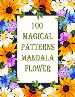 100 Magical Patterns mandala flower: 100 Magical Mandalas flowers- An Adult Coloring Book with Fun, Easy, and Relaxing Mandalas