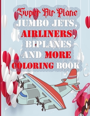 Super Air Plane Jumbo Jets, Airliners, Biplanes And More COLORING BOOK: Airplanes of World War