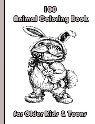 100 Animal Coloring Book for Older Kids & Teens: An Adult Coloring Book with Lions, Elephants, Owls, Horses, Dogs, Cats, and Many More! (Animals with
